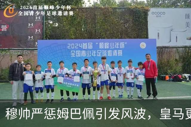 穆帅严惩姆巴佩引发风波，皇马更衣室内斗升级